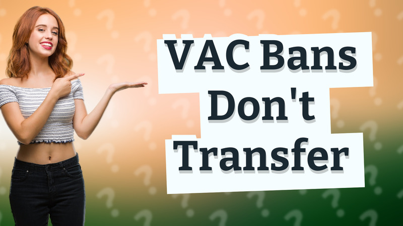 VAC Bans Don't Transfer