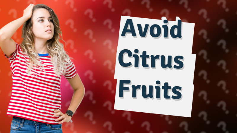 Avoid Citrus Fruits