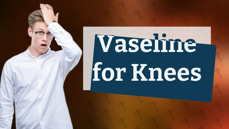 Vaseline for Knees