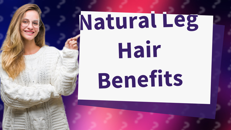 Natural Leg Hair Benefits
