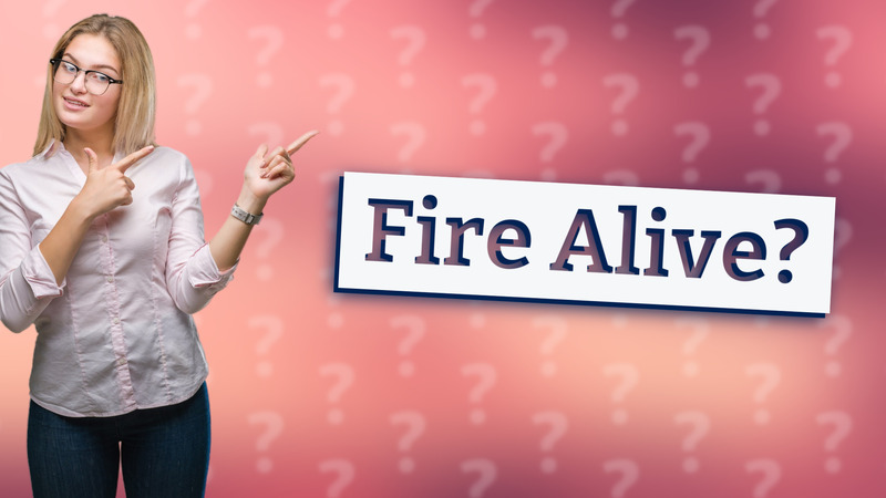 Fire Alive?