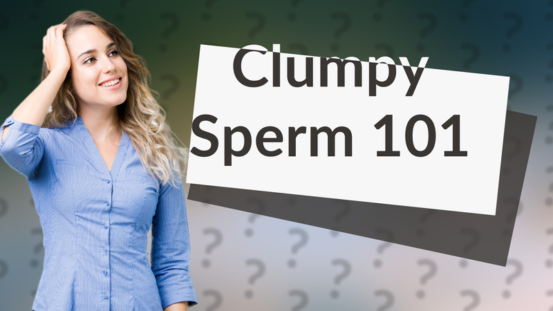 Clumpy Sperm 101