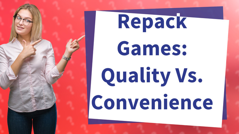 Repack Games: Quality Vs. Convenience