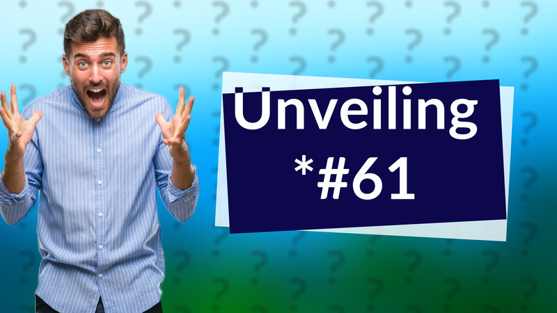 Unveiling *#61