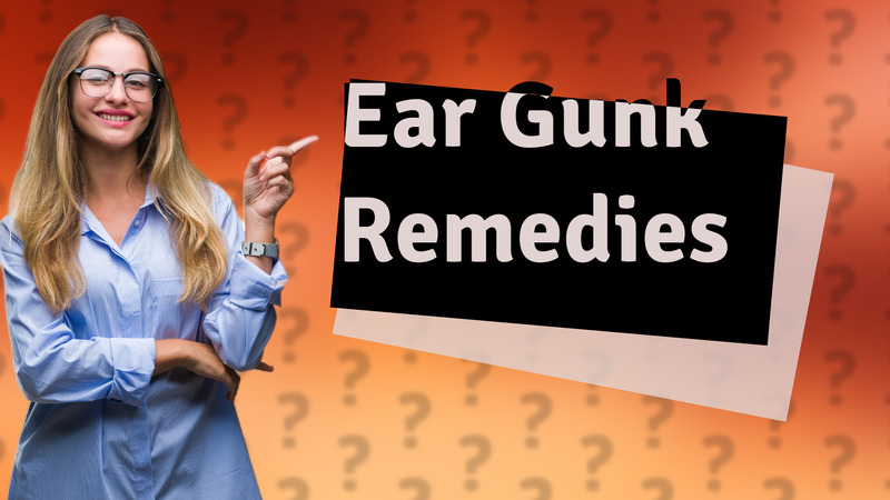 Ear Gunk Remedies