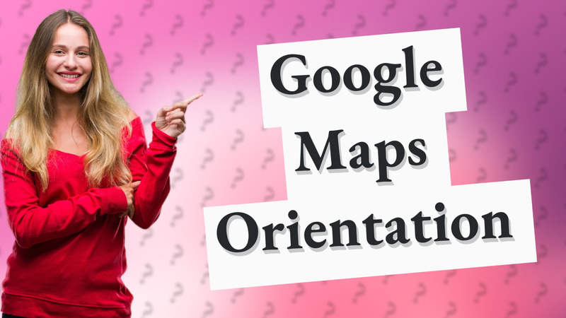 Google Maps Orientation