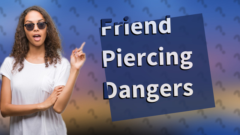 Friend Piercing Dangers
