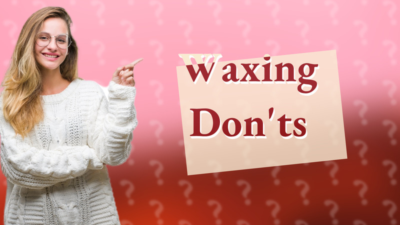 Waxing Don'ts