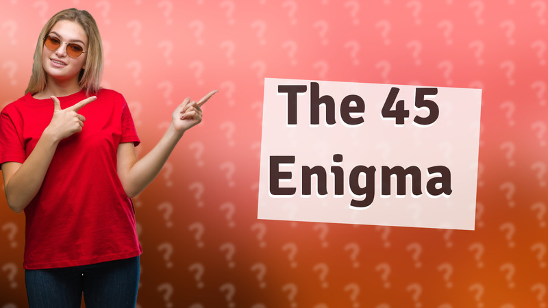 The 45 Enigma