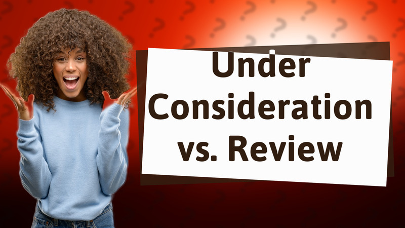 Under Consideration vs. Review