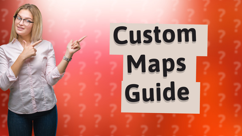Custom Maps Guide