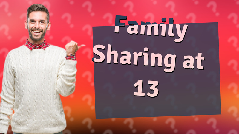 Family Sharing at 13