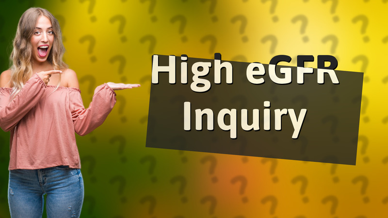 High eGFR Inquiry