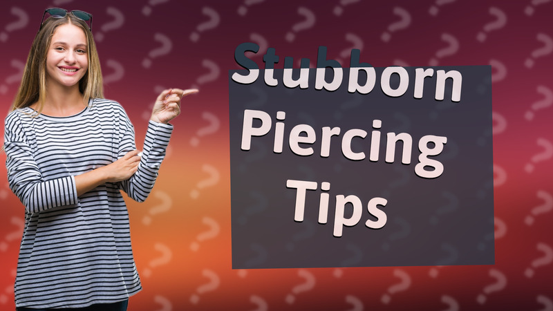 Stubborn Piercing Tips