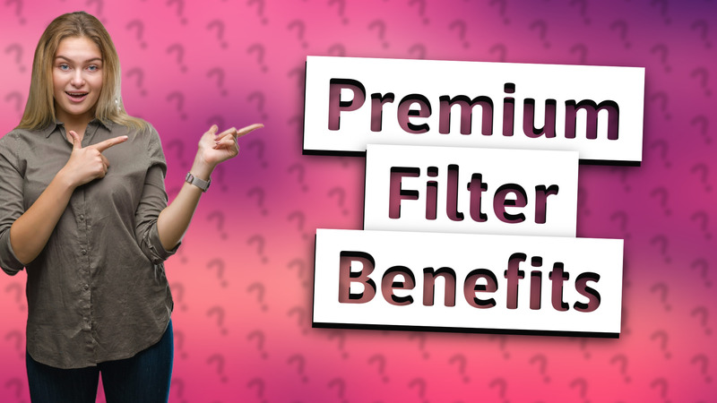 Premium Filter Benefits