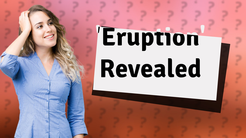 'Eruption' Revealed