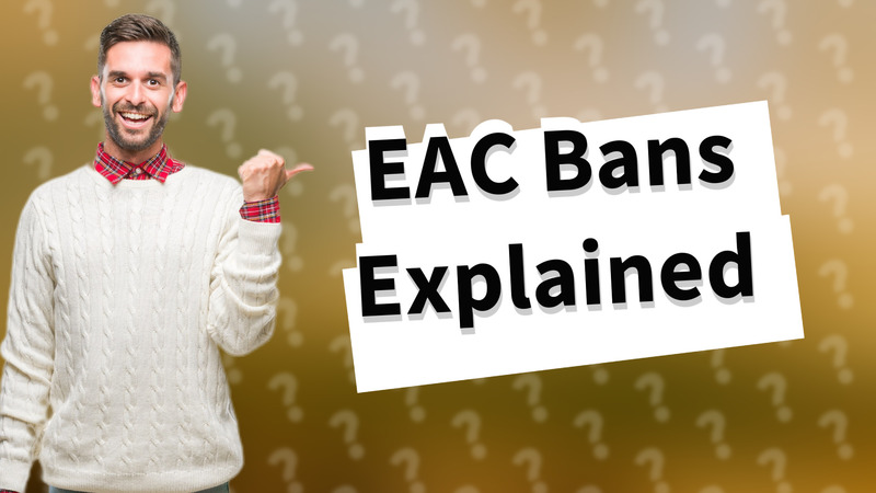 EAC Bans Explained