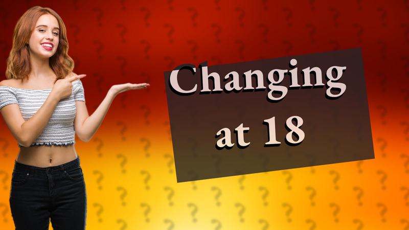 Changing at 18