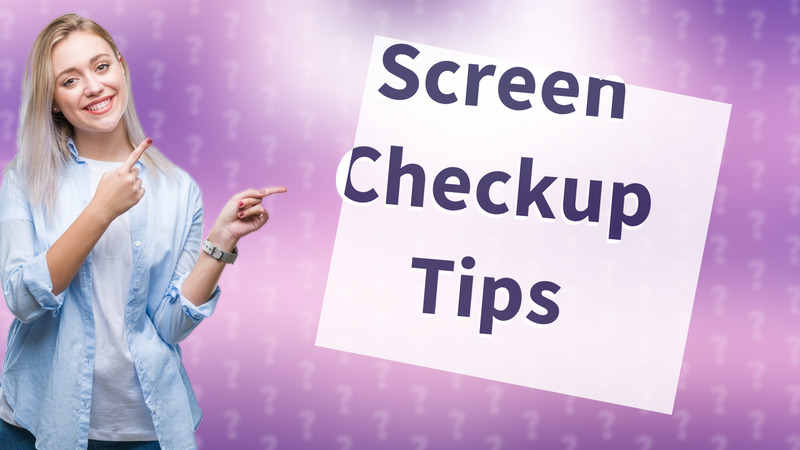 Screen Checkup Tips