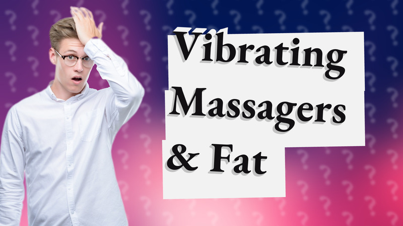Vibrating Massagers & Fat
