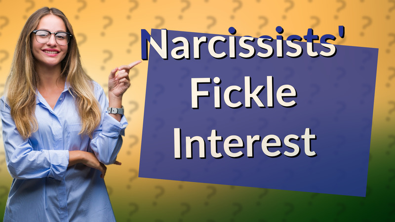 Narcissists' Fickle Interest