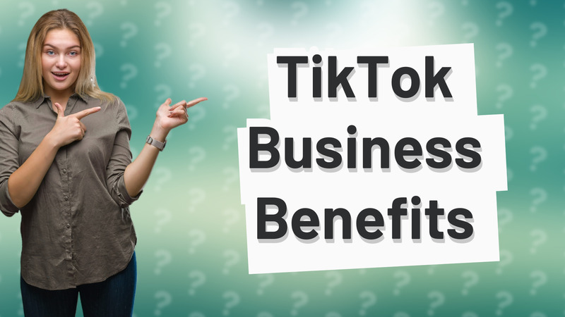 TikTok Business Benefits