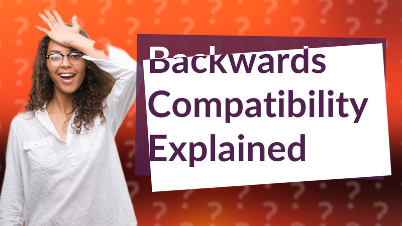 Backwards Compatibility Explained