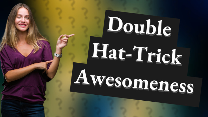 Double Hat-Trick Awesomeness