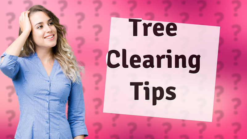 Tree Clearing Tips