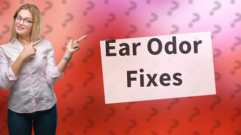 Ear Odor Fixes