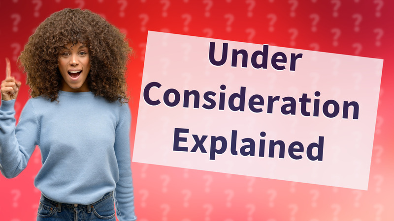 Under Consideration Explained