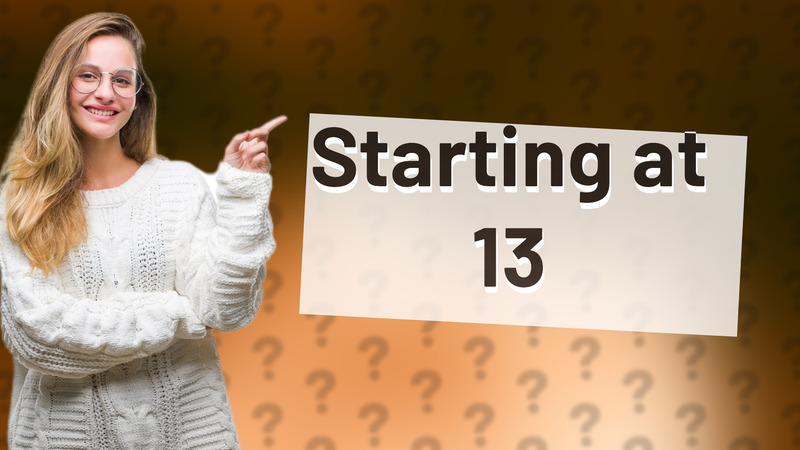 Starting at 13