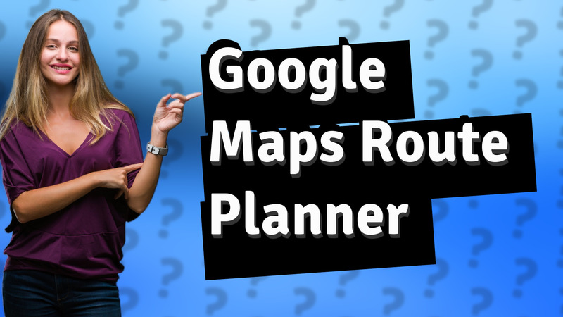 Google Maps Route Planner