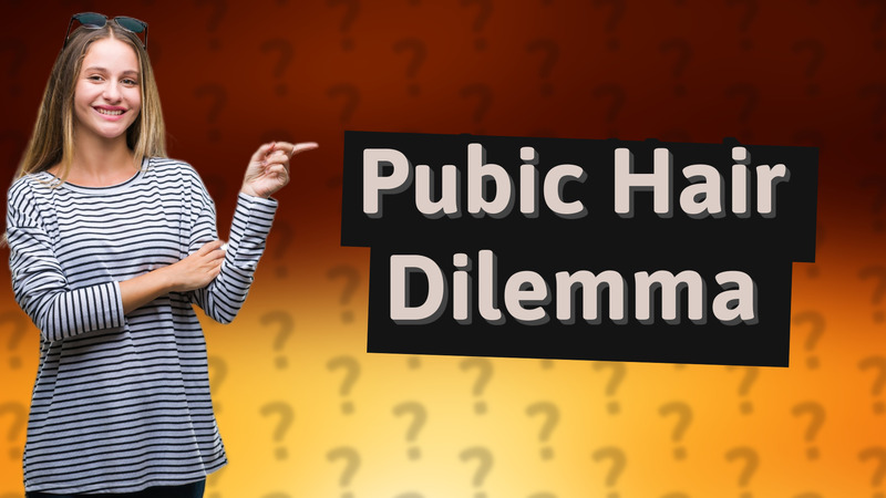 Pubic Hair Dilemma