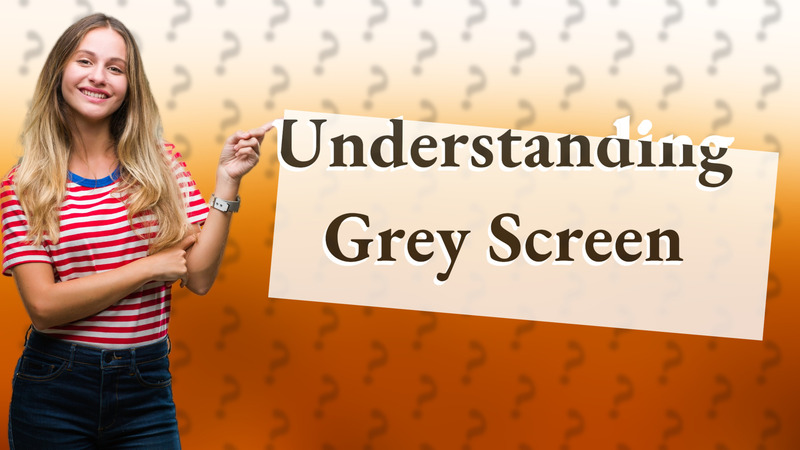 Understanding Grey Screen