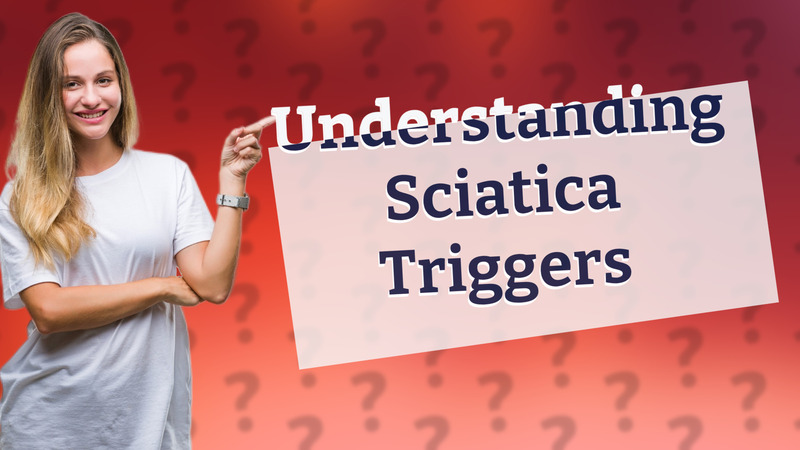 Understanding Sciatica Triggers