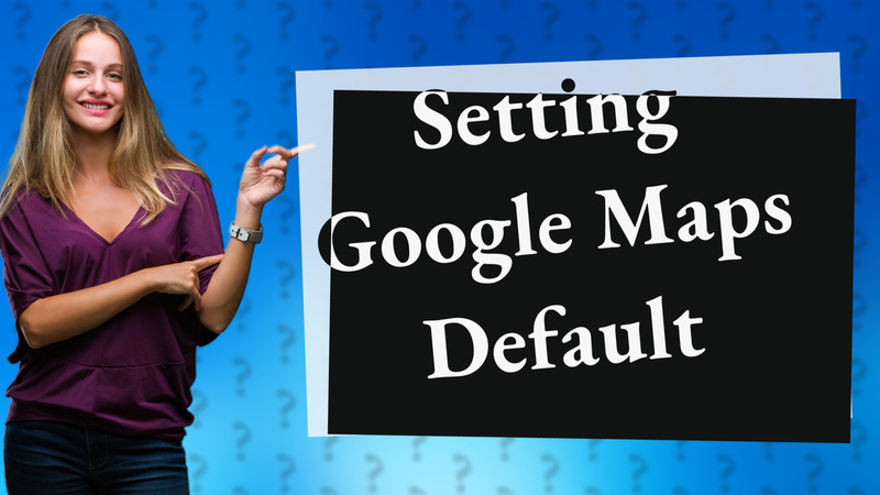 Setting Google Maps Default