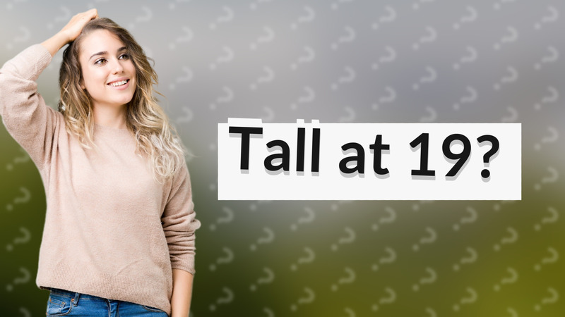 Tall at 19?