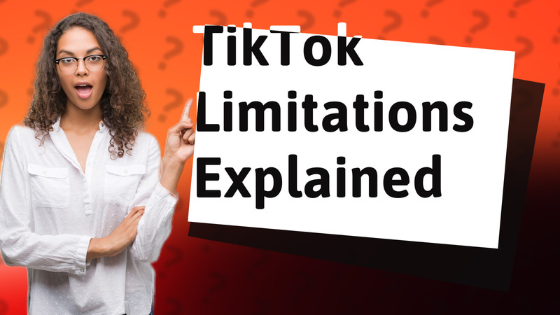 TikTok Limitations Explained