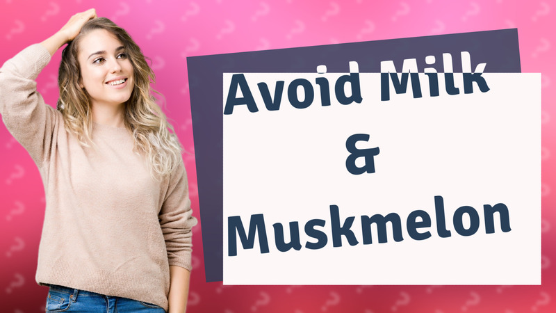 Avoid Milk & Muskmelon
