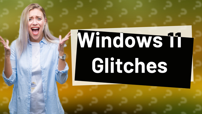 Windows 11 Glitches