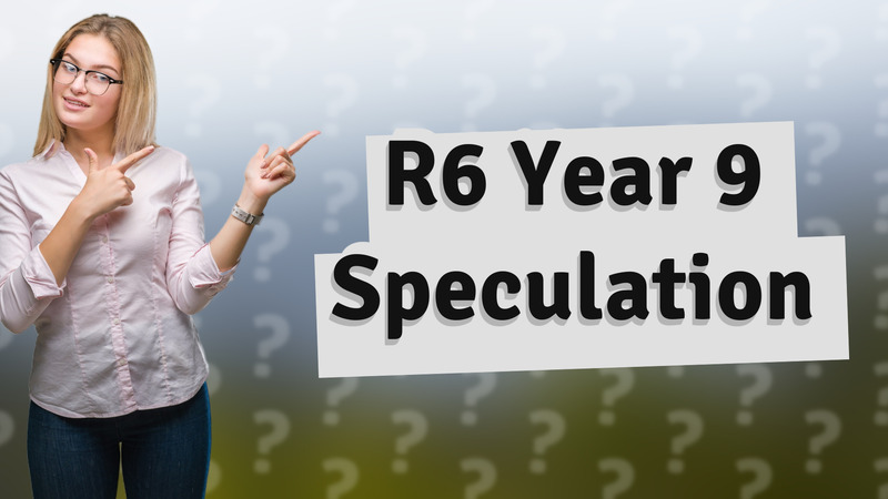 R6 Year 9 Speculation
