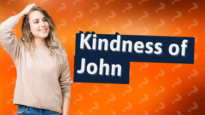 Kindness of John