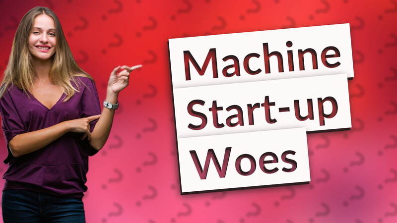 Machine Start-up Woes