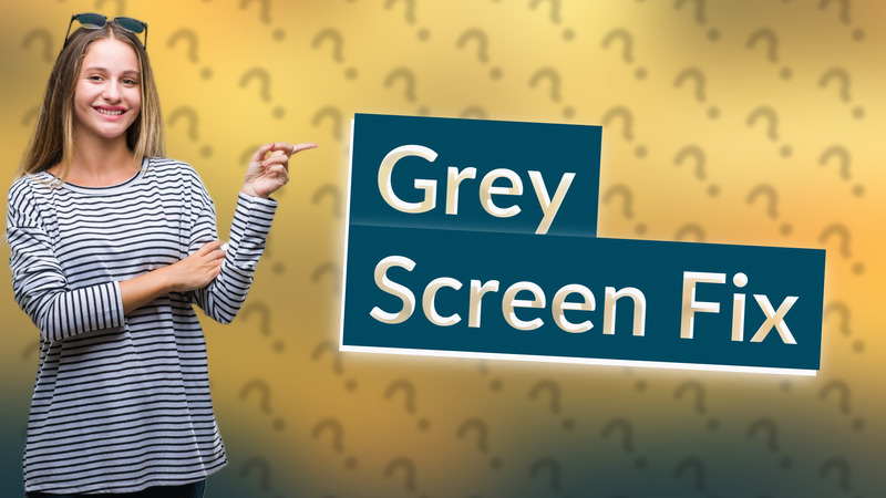 Grey Screen Fix