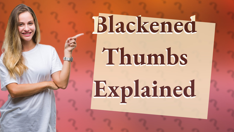 Blackened Thumbs Explained