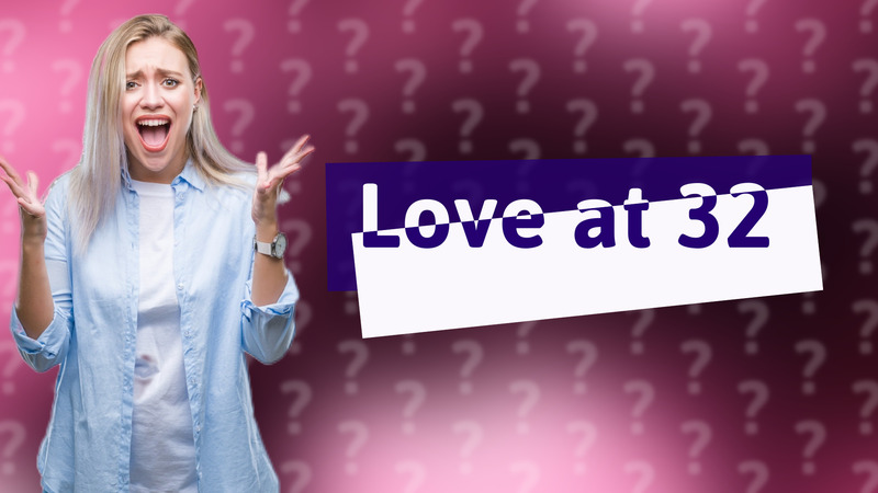 Love at 32