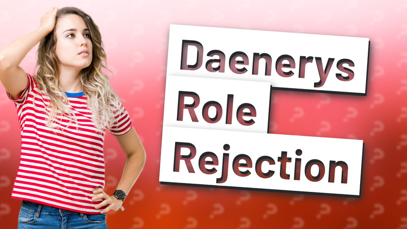 Daenerys Role Rejection