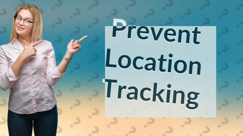 Prevent Location Tracking