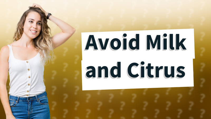 Avoid Milk and Citrus